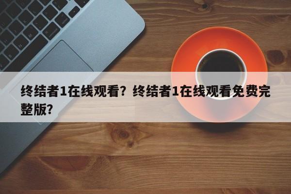 终结者1在线观看？终结者1在线观看免费完整版？