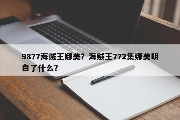 9877海贼王娜美？海贼王772集娜美明白了什么？