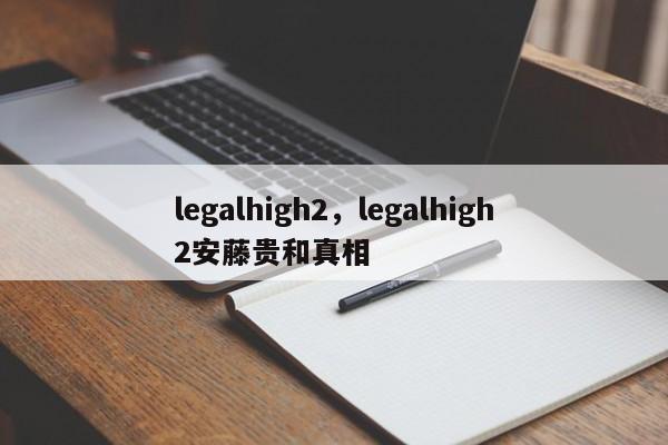 legalhigh2，legalhigh2安藤贵和真相