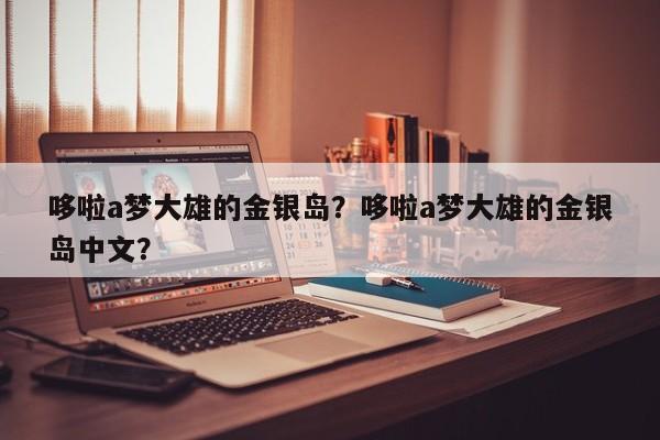 哆啦a梦大雄的金银岛？哆啦a梦大雄的金银岛中文？