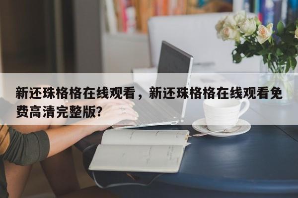 新还珠格格在线观看，新还珠格格在线观看免费高清完整版？