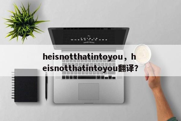 heisnotthatintoyou，heisnotthatintoyou翻译？