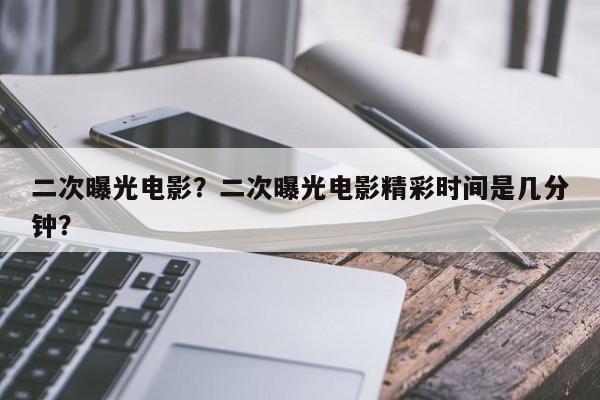 二次曝光电影？二次曝光电影精彩时间是几分钟？