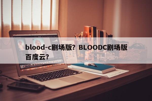 blood-c剧场版？BLOODC剧场版百度云？