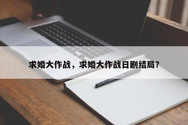 求婚大作战，求婚大作战日剧结局？