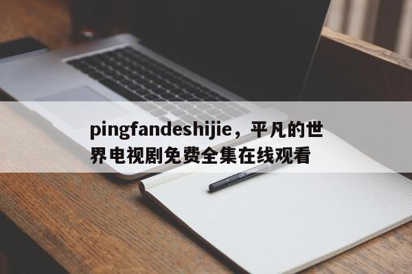 pingfandeshijie，平凡的世界电视剧免费全集在线观看