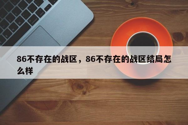 86不存在的战区，86不存在的战区结局怎么样