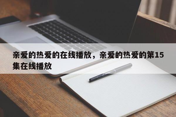 亲爱的热爱的在线播放，亲爱的热爱的第15集在线播放