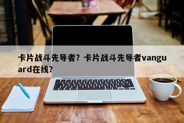 卡片战斗先导者？卡片战斗先导者vanguard在线？