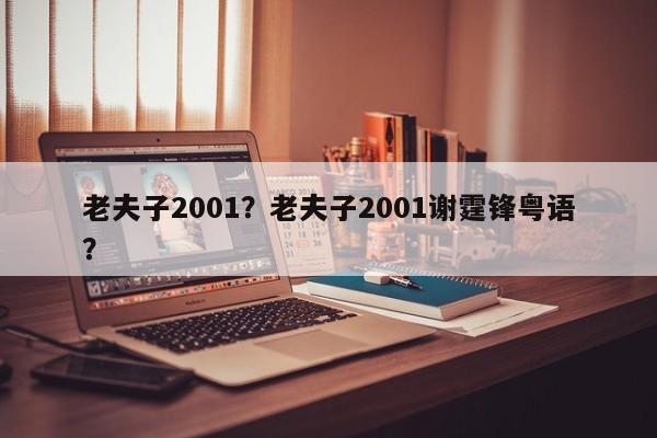 老夫子2001？老夫子2001谢霆锋粤语？