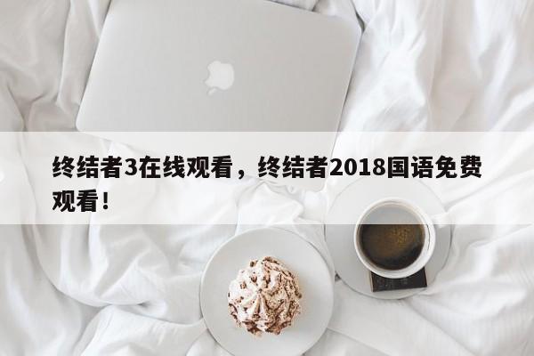 终结者3在线观看，终结者2018国语免费观看！