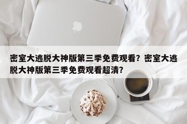 密室大逃脱大神版第三季免费观看？密室大逃脱大神版第三季免费观看超清？