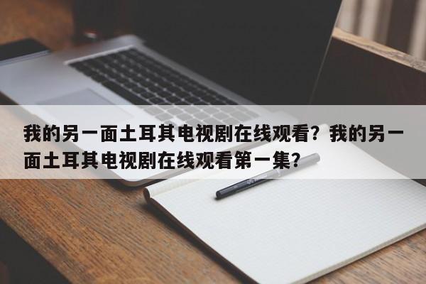 我的另一面土耳其电视剧在线观看？我的另一面土耳其电视剧在线观看第一集？