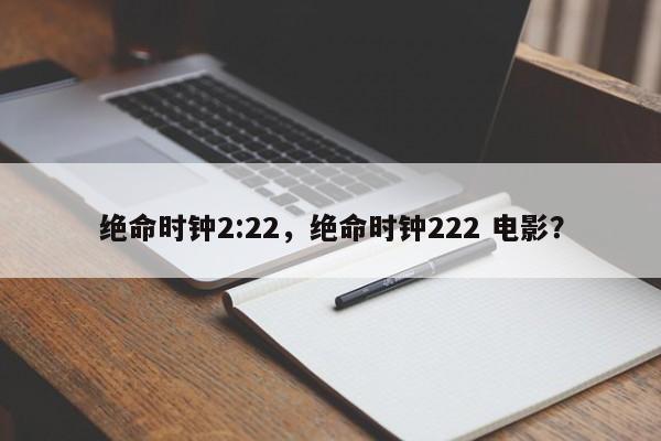 绝命时钟2:22，绝命时钟222 电影？