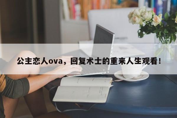 公主恋人ova，回复术士的重来人生观看！