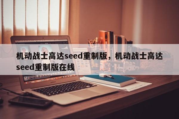 机动战士高达seed重制版，机动战士高达seed重制版在线