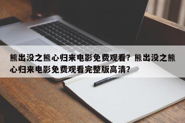 熊出没之熊心归来电影免费观看？熊出没之熊心归来电影免费观看完整版高清？