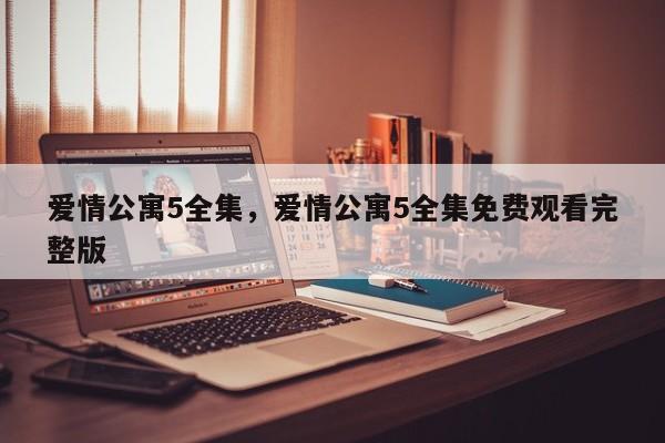 爱情公寓5全集，爱情公寓5全集免费观看完整版