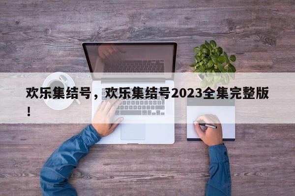 欢乐集结号，欢乐集结号2023全集完整版！