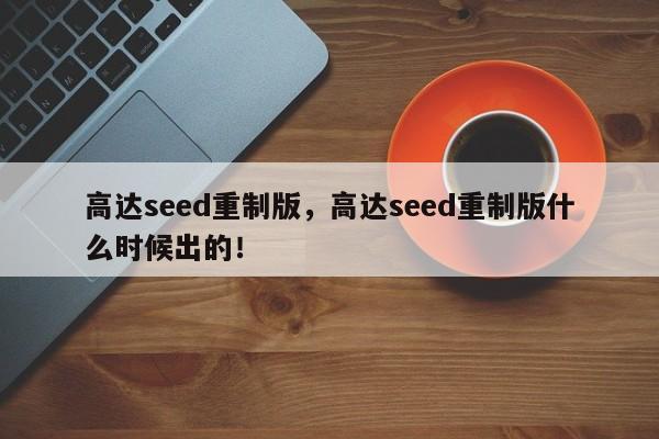 高达seed重制版，高达seed重制版什么时候出的！