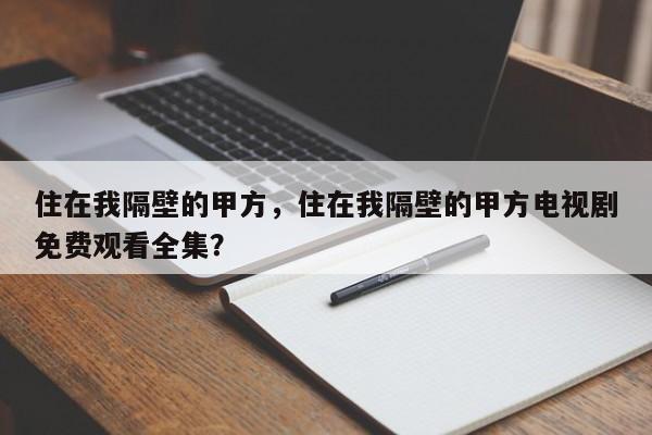 住在我隔壁的甲方，住在我隔壁的甲方电视剧免费观看全集？