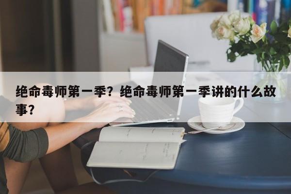 绝命毒师第一季？绝命毒师第一季讲的什么故事？