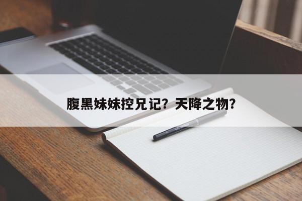 腹黑妹妹控兄记？天降之物？