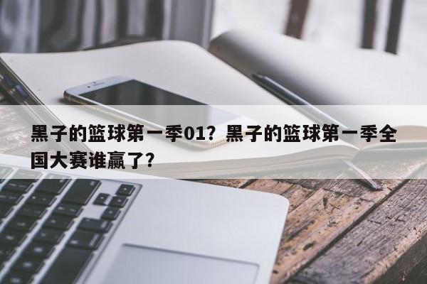 黑子的篮球第一季01？黑子的篮球第一季全国大赛谁赢了？