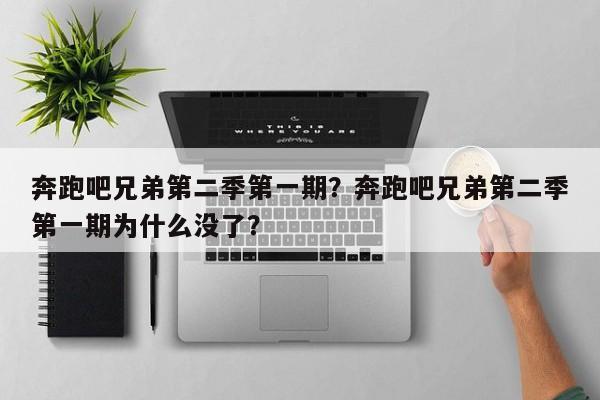 奔跑吧兄弟第二季第一期？奔跑吧兄弟第二季第一期为什么没了？