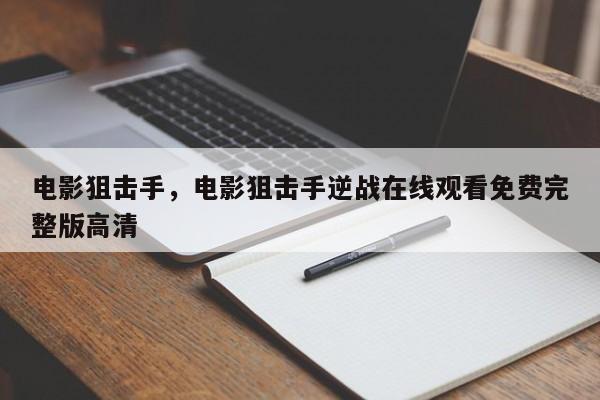 电影狙击手，电影狙击手逆战在线观看免费完整版高清