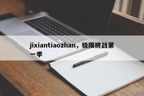 jixiantiaozhan，极限挑战第一季