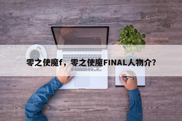 零之使魔f，零之使魔FINAL人物介？