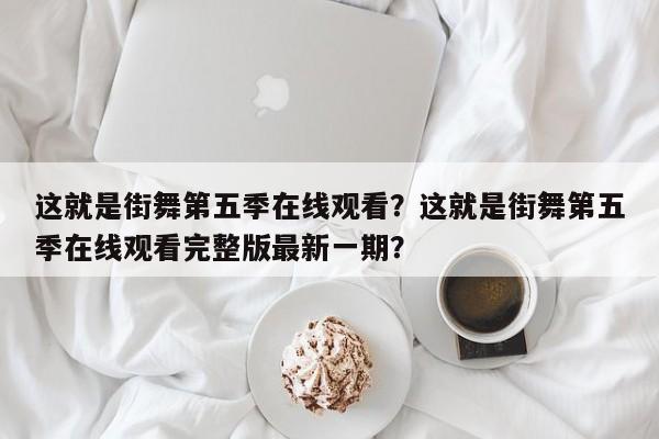 这就是街舞第五季在线观看？这就是街舞第五季在线观看完整版最新一期？