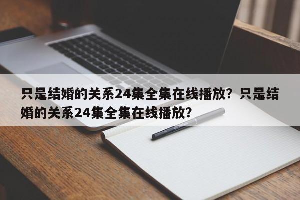 只是结婚的关系24集全集在线播放？只是结婚的关系24集全集在线播放？