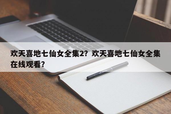 欢天喜地七仙女全集2？欢天喜地七仙女全集在线观看？