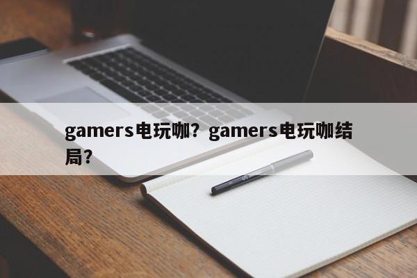 gamers电玩咖？gamers电玩咖结局？