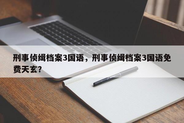 刑事侦缉档案3国语，刑事侦缉档案3国语免费天玄？