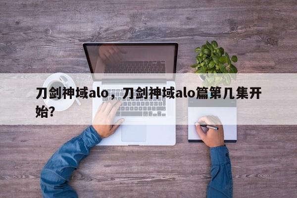 刀剑神域alo，刀剑神域alo篇第几集开始？