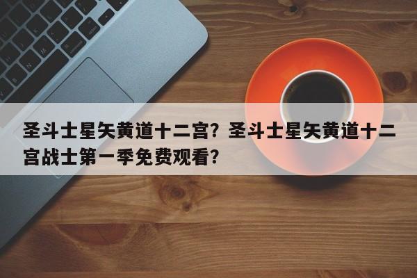 圣斗士星矢黄道十二宫？圣斗士星矢黄道十二宫战士第一季免费观看？