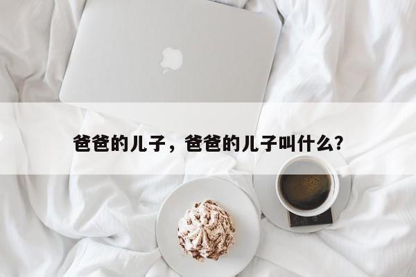 爸爸的儿子，爸爸的儿子叫什么？