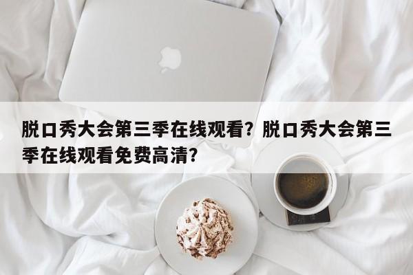 脱口秀大会第三季在线观看？脱口秀大会第三季在线观看免费高清？