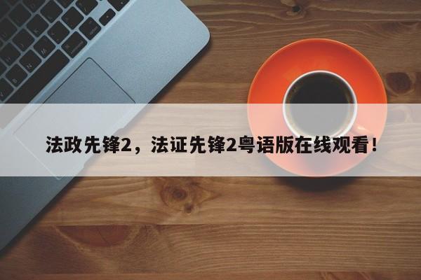 法政先锋2，法证先锋2粤语版在线观看！