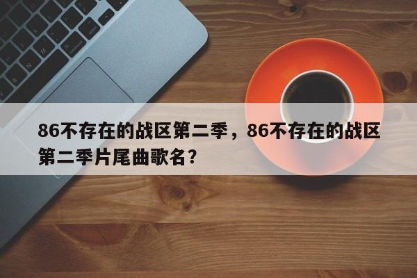 86不存在的战区第二季，86不存在的战区第二季片尾曲歌名？