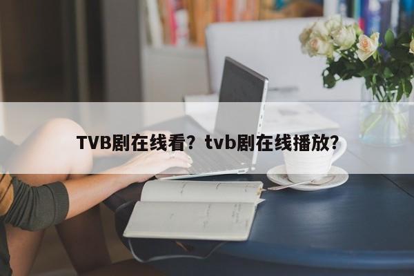 TVB剧在线看？tvb剧在线播放？