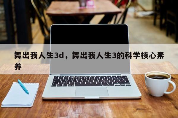 舞出我人生3d，舞出我人生3的科学核心素养