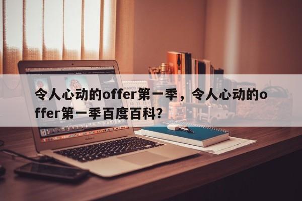 令人心动的offer第一季，令人心动的offer第一季百度百科？