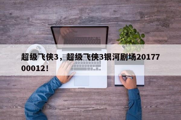 超级飞侠3，超级飞侠3银河剧场2017700012！