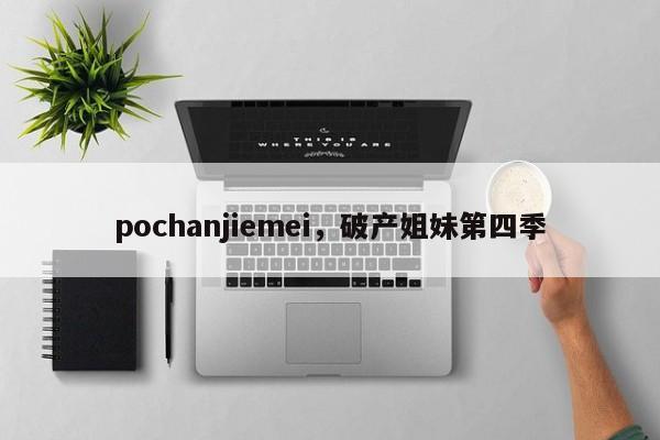 pochanjiemei，破产姐妹第四季