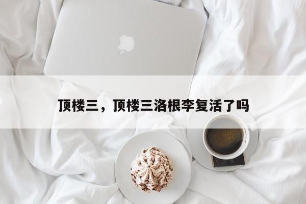 顶楼三，顶楼三洛根李复活了吗