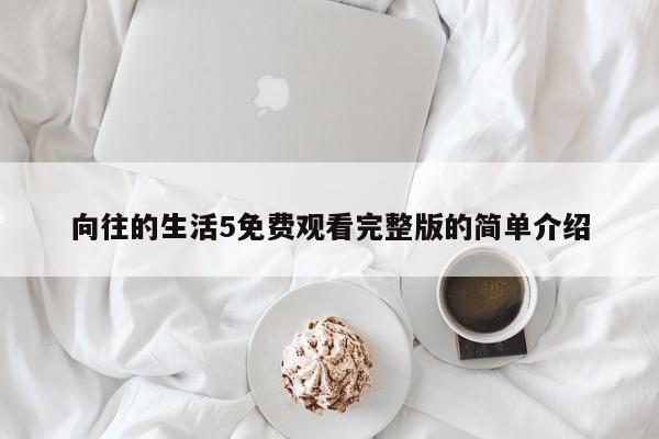 向往的生活5免费观看完整版的简单介绍